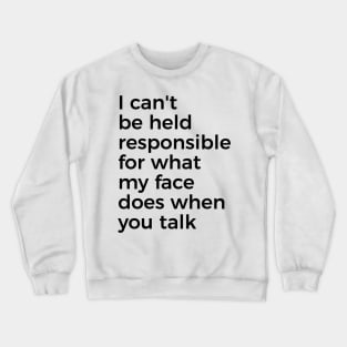 I can't be held responsible for what my face does when you talk funny silly t-shirt Crewneck Sweatshirt